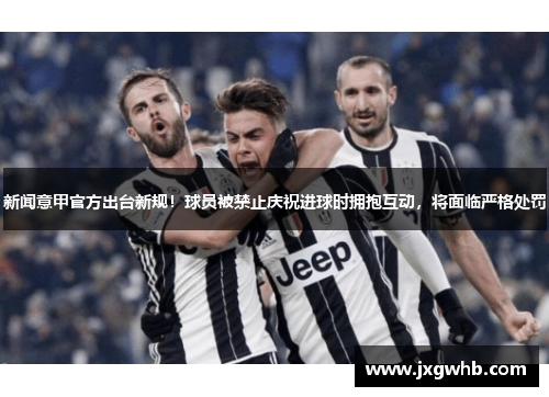 新闻意甲官方出台新规！球员被禁止庆祝进球时拥抱互动，将面临严格处罚
