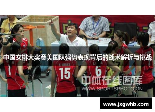 中国女排大奖赛美国队强势表现背后的战术解析与挑战