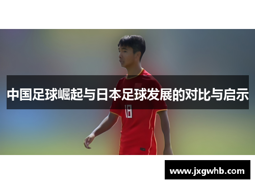 中国足球崛起与日本足球发展的对比与启示