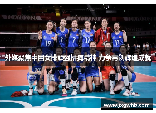 外媒聚焦中国女排顽强拼搏精神 力争再创辉煌成就